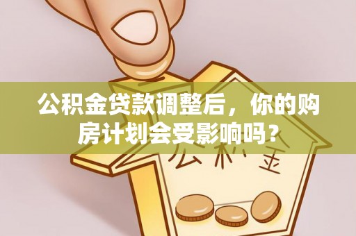 木兰公积金贷款调整后，你的购房计划会受影响吗？