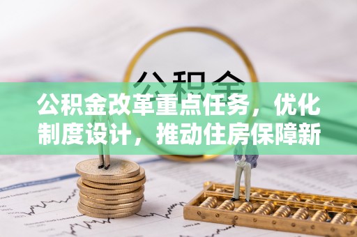 木兰公积金改革重点任务，优化制度设计，推动住房保障新发展