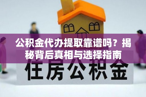 木兰公积金代办提取靠谱吗？揭秘背后真相与选择指南