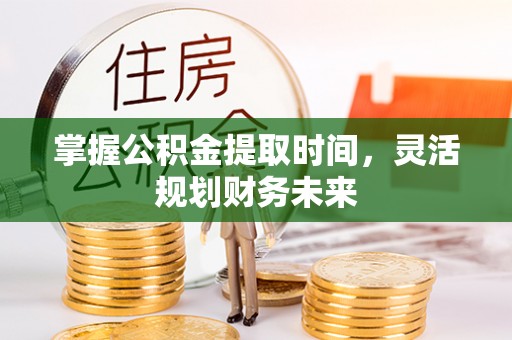 木兰掌握公积金提取时间，灵活规划财务未来