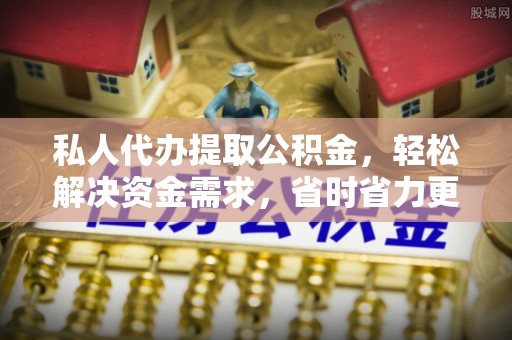 木兰私人代办提取公积金，轻松解决资金需求，省时省力更高效