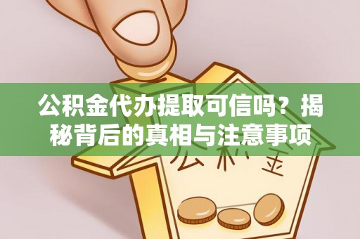 木兰公积金代办提取可信吗？揭秘背后的真相与注意事项