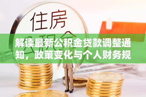 木兰解读最新公积金贷款调整通知，政策变化与个人财务规划的影响