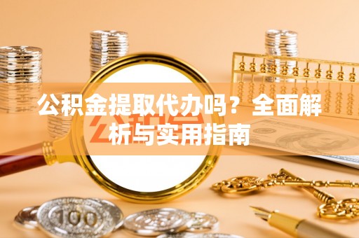 木兰公积金提取代办吗？全面解析与实用指南