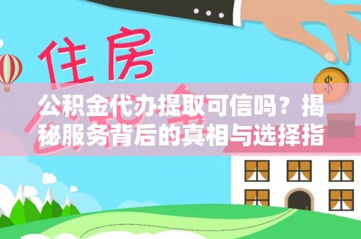 木兰公积金代办提取可信吗？揭秘服务背后的真相与选择指南