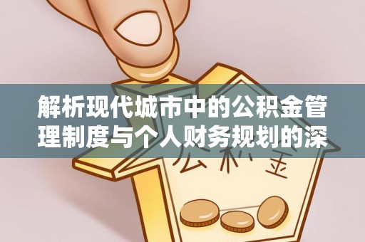 木兰解析现代城市中的公积金管理制度与个人财务规划的深度关联