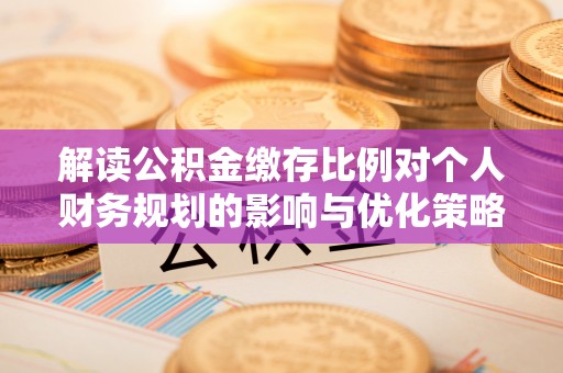 木兰解读公积金缴存比例对个人财务规划的影响与优化策略