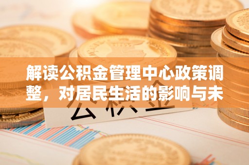 木兰解读公积金管理中心政策调整，对居民生活的影响与未来展望