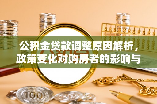 木兰公积金贷款调整原因解析，政策变化对购房者的影响与应对