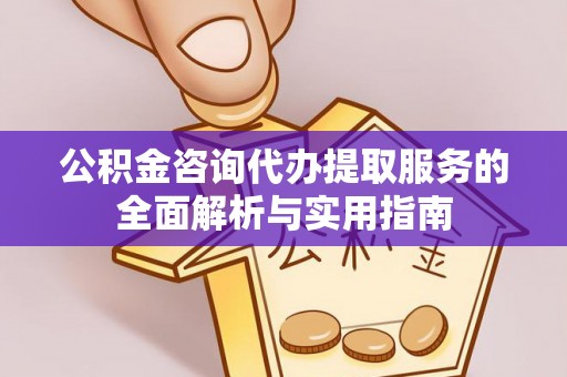 木兰公积金咨询代办提取服务的全面解析与实用指南