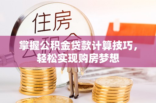 木兰掌握公积金贷款计算技巧，轻松实现购房梦想