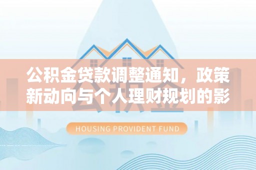 木兰公积金贷款调整通知，政策新动向与个人理财规划的影响