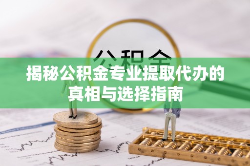 木兰揭秘公积金专业提取代办的真相与选择指南