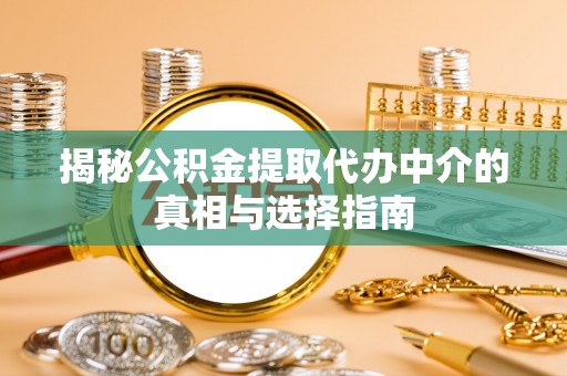 木兰揭秘公积金提取代办中介的真相与选择指南