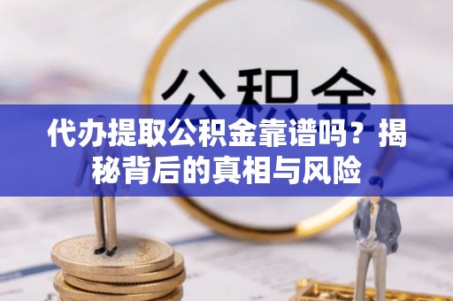 木兰代办提取公积金靠谱吗？揭秘背后的真相与风险