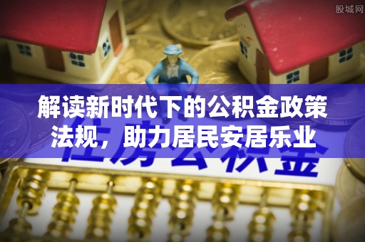 木兰解读新时代下的公积金政策法规，助力居民安居乐业