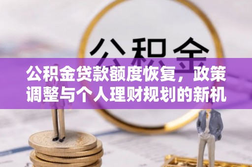 木兰公积金贷款额度恢复，政策调整与个人理财规划的新机遇