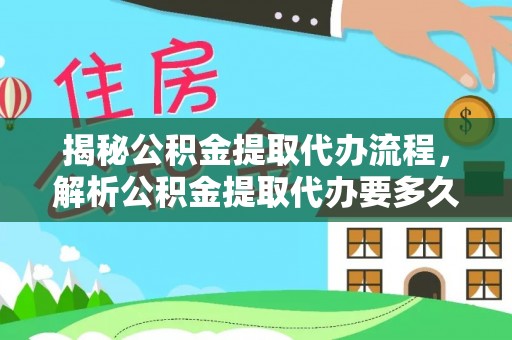 木兰揭秘公积金提取代办流程，解析公积金提取代办要多久的真相