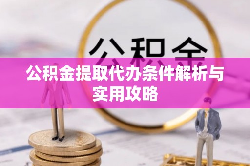 木兰公积金提取代办条件解析与实用攻略