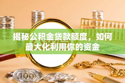 木兰揭秘公积金贷款额度，如何最大化利用你的资金