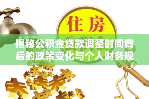 木兰揭秘公积金贷款调整时间背后的政策变化与个人财务规划