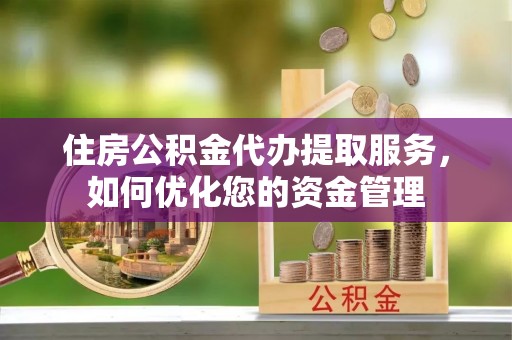 木兰住房公积金代办提取服务，如何优化您的资金管理