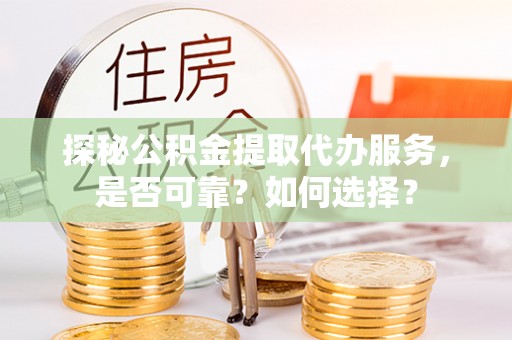 木兰探秘公积金提取代办服务，是否可靠？如何选择？