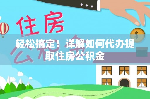 木兰轻松搞定！详解如何代办提取住房公积金
