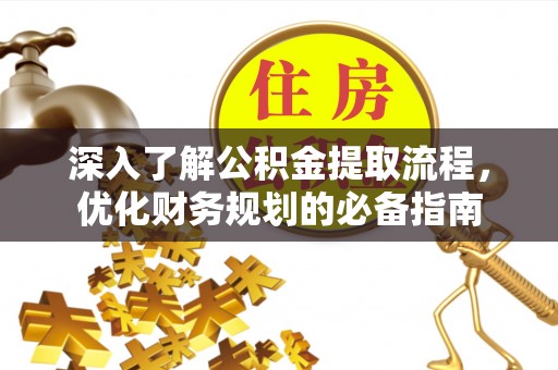 木兰深入了解公积金提取流程，优化财务规划的必备指南
