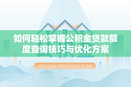 木兰如何轻松掌握公积金贷款额度查询技巧与优化方案