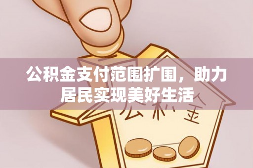 木兰公积金支付范围扩围，助力居民实现美好生活