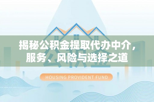 木兰揭秘公积金提取代办中介，服务、风险与选择之道