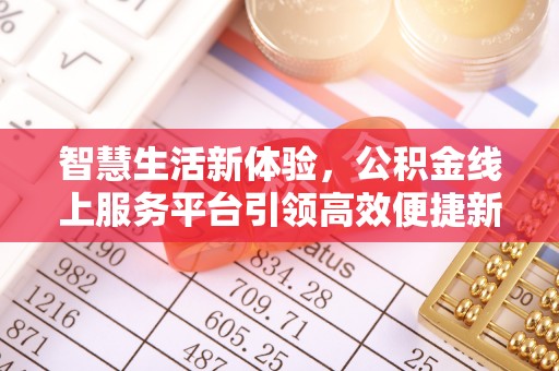 木兰智慧生活新体验，公积金线上服务平台引领高效便捷新时代