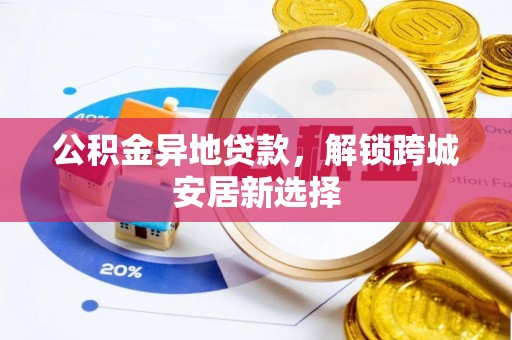 木兰公积金异地贷款，解锁跨城安居新选择
