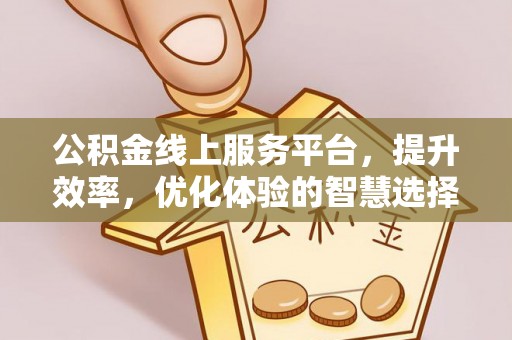 木兰公积金线上服务平台，提升效率，优化体验的智慧选择