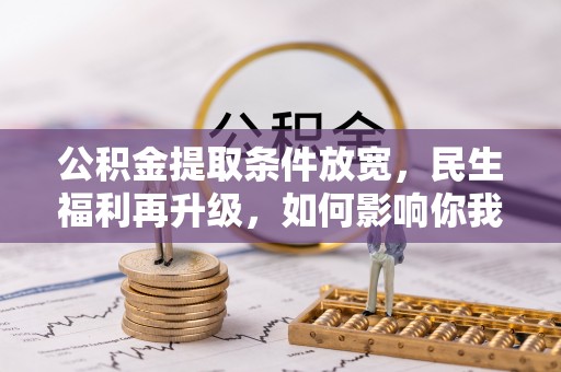 木兰公积金提取条件放宽，民生福利再升级，如何影响你我生活？
