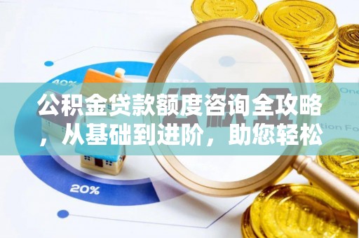 木兰公积金贷款额度咨询全攻略，从基础到进阶，助您轻松掌握关键要点