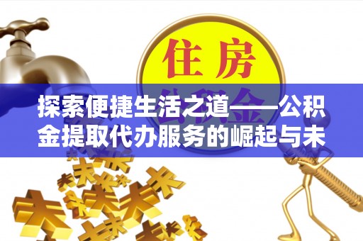木兰探索便捷生活之道——公积金提取代办服务的崛起与未来