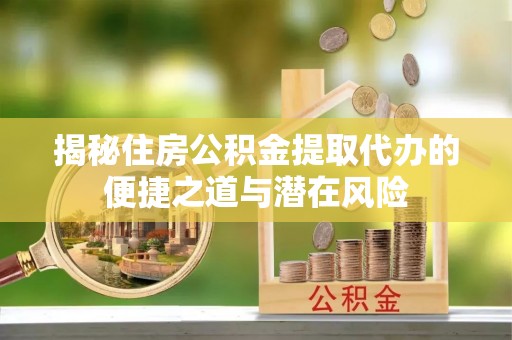 木兰揭秘住房公积金提取代办的便捷之道与潜在风险