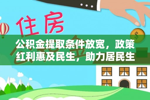 木兰公积金提取条件放宽，政策红利惠及民生，助力居民生活质量提升