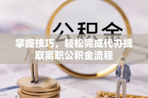 木兰掌握技巧，轻松完成代办提取离职公积金流程