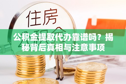 木兰公积金提取代办靠谱吗？揭秘背后真相与注意事项