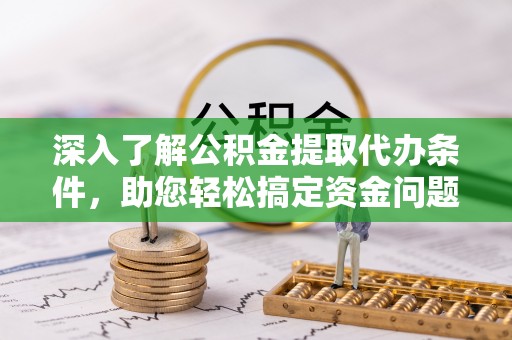 木兰深入了解公积金提取代办条件，助您轻松搞定资金问题