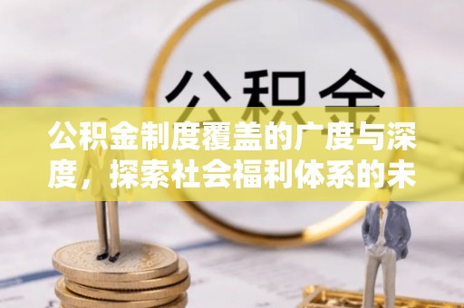 木兰公积金制度覆盖的广度与深度，探索社会福利体系的未来方向