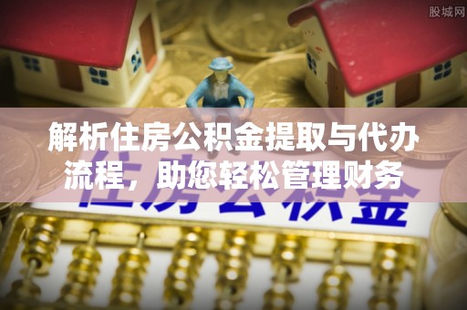木兰解析住房公积金提取与代办流程，助您轻松管理财务