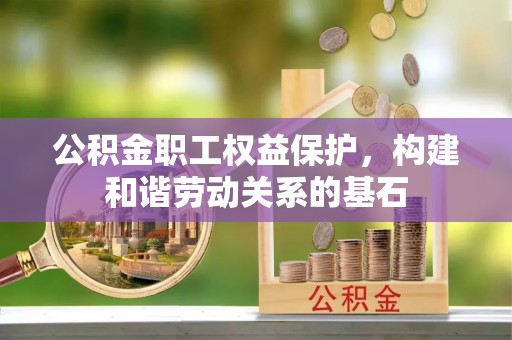 木兰公积金职工权益保护，构建和谐劳动关系的基石
