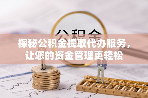 木兰探秘公积金提取代办服务，让您的资金管理更轻松