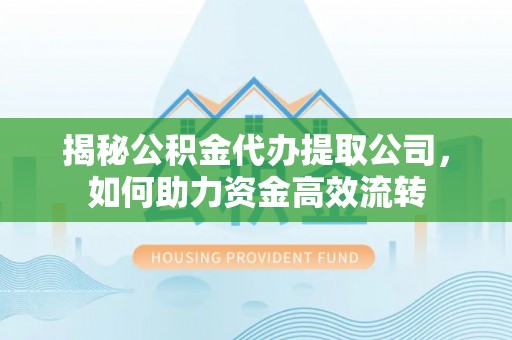 木兰揭秘公积金代办提取公司，如何助力资金高效流转