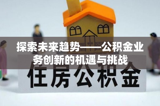 木兰探索未来趋势——公积金业务创新的机遇与挑战