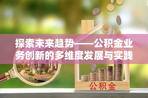 木兰探索未来趋势——公积金业务创新的多维度发展与实践